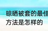 晾晒被套的最佳方法 晾晒被套的最佳方法是怎样的