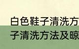 白色鞋子清洗方法及晾晒方法 白色鞋子清洗方法及晾晒方法是什么