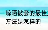 晾晒被套的最佳方法 晾晒被套的最佳方法是怎样的
