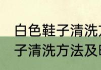 白色鞋子清洗方法及晾晒方法 白色鞋子清洗方法及晾晒方法是什么