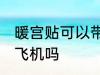 暖宫贴可以带上飞机吗 暖宫贴可以上飞机吗