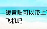 暖宫贴可以带上飞机吗 暖宫贴可以上飞机吗