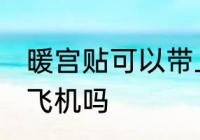 暖宫贴可以带上飞机吗 暖宫贴可以上飞机吗