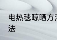 电热毯晾晒方法 电热毯的正确晾晒方法