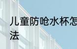 儿童防呛水杯怎么用 儿童防呛水杯用法