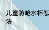 儿童防呛水杯怎么用 儿童防呛水杯用法