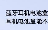 蓝牙耳机电池盒可以带上飞机吗 蓝牙耳机电池盒能不能带上飞机