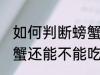 如何判断螃蟹还能不能吃 怎样判断螃蟹还能不能吃