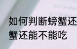 如何判断螃蟹还能不能吃 怎样判断螃蟹还能不能吃