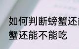 如何判断螃蟹还能不能吃 怎样判断螃蟹还能不能吃