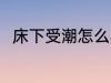 床下受潮怎么办 床下受潮处理方法