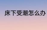 床下受潮怎么办 床下受潮处理方法