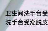 卫生间洗手台受潮脱皮怎么办 卫生间洗手台受潮脱皮如何处理