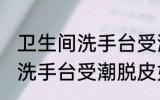 卫生间洗手台受潮脱皮怎么办 卫生间洗手台受潮脱皮如何处理