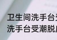 卫生间洗手台受潮脱皮怎么办 卫生间洗手台受潮脱皮如何处理