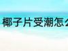 椰子片受潮怎么办 椰子片受潮的方法