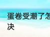 蛋卷受潮了怎么办 蛋卷受潮了怎么解决