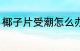 椰子片受潮怎么办 椰子片受潮的方法