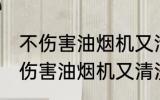 不伤害油烟机又清洗得干净的方法 不伤害油烟机又清洗得干净的方法