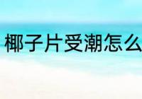 椰子片受潮怎么办 椰子片受潮的方法