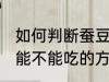 如何判断蚕豆还能不能吃 判断蚕豆还能不能吃的方法