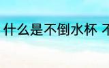 什么是不倒水杯 不倒水杯的原理介绍