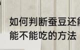 如何判断蚕豆还能不能吃 判断蚕豆还能不能吃的方法