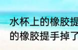 水杯上的橡胶提手掉了怎么办 水杯上的橡胶提手掉了该如何