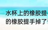 水杯上的橡胶提手掉了怎么办 水杯上的橡胶提手掉了该如何