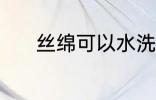 丝绵可以水洗吗 丝绵能水洗吗