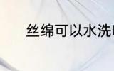丝绵可以水洗吗 丝绵能水洗吗