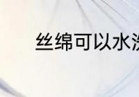 丝绵可以水洗吗 丝绵能水洗吗
