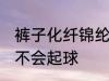 裤子化纤锦纶容易起球吗 化纤锦纶会不会起球