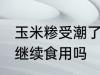 玉米糁受潮了怎么办 玉米糁受潮可以继续食用吗