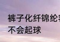 裤子化纤锦纶容易起球吗 化纤锦纶会不会起球