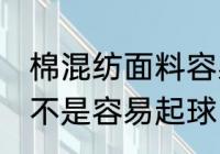 棉混纺面料容易起球吗 棉混纺面料是不是容易起球
