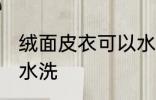 绒面皮衣可以水洗吗 绒面皮衣能不能水洗