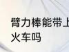 臂力棒能带上火车吗 臂力棒可以带上火车吗