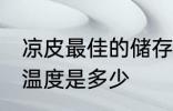 凉皮最佳的储存温度 凉皮最佳的储存温度是多少