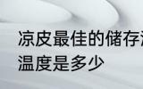 凉皮最佳的储存温度 凉皮最佳的储存温度是多少