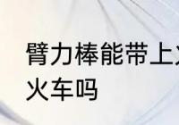 臂力棒能带上火车吗 臂力棒可以带上火车吗