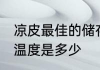 凉皮最佳的储存温度 凉皮最佳的储存温度是多少