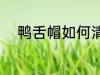 鸭舌帽如何清洗 鸭舌帽怎么清洗