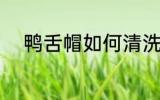 鸭舌帽如何清洗 鸭舌帽怎么清洗