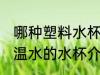 哪种塑料水杯不宜喝高温水 不宜喝高温水的水杯介绍