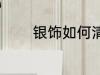 银饰如何清洗 银饰清洗方法