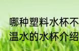 哪种塑料水杯不宜喝高温水 不宜喝高温水的水杯介绍
