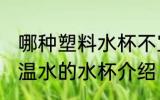 哪种塑料水杯不宜喝高温水 不宜喝高温水的水杯介绍