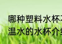 哪种塑料水杯不宜喝高温水 不宜喝高温水的水杯介绍