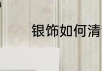 银饰如何清洗 银饰清洗方法